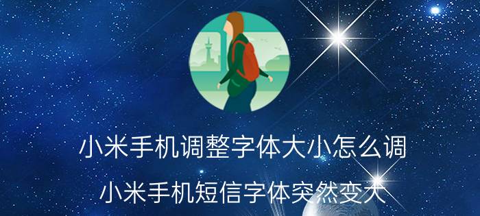 小米手机调整字体大小怎么调 小米手机短信字体突然变大？